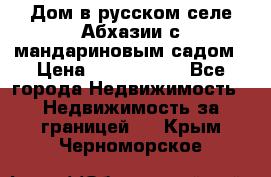 Дом в русском селе Абхазии с мандариновым садом › Цена ­ 1 000 000 - Все города Недвижимость » Недвижимость за границей   . Крым,Черноморское